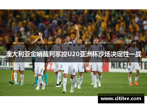 澳大利亚金哨裁判掌控U20亚洲杯沙场决定性一战