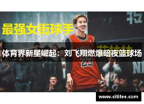 体育界新星崛起：刘飞翔燃爆暗夜篮球场