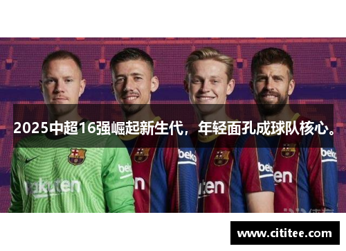 2025中超16强崛起新生代，年轻面孔成球队核心。